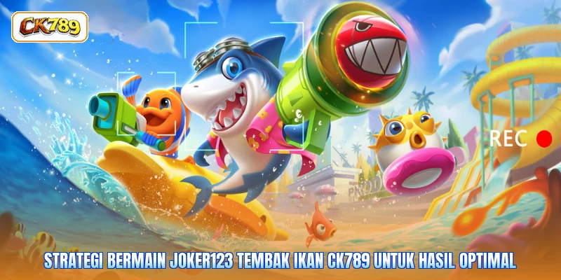 Strategi bermain joker123 tembak ikan CK789 untuk hasil optimal
